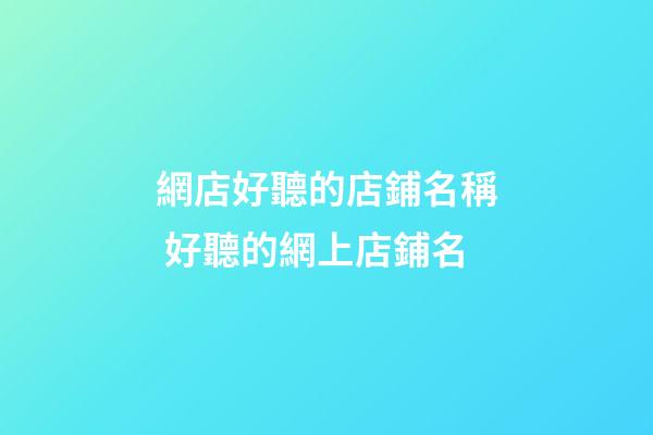 網店好聽的店鋪名稱 好聽的網上店鋪名-第1張-店鋪起名-玄機派